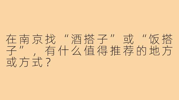 在南京找“酒搭子”或“饭搭子”，有什么值得推荐的地方或方式？