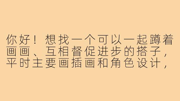 你好！想找一个可以一起蹲着画画、互相督促进步的搭子，平时主要画插画和角色设计，请问怎么一起练习和交流呢？-蹲蹲画画搭子