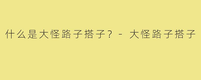 什么是大怪路子搭子？-大怪路子搭子