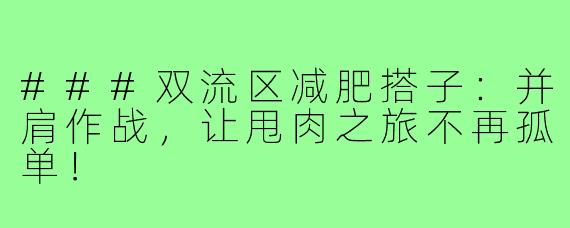 ###双流区减肥搭子：并肩作战，让甩肉之旅不再孤单！
