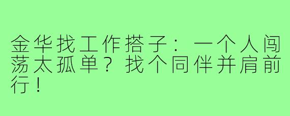 金华找工作搭子：一个人闯荡太孤单？找个同伴并肩前行！
