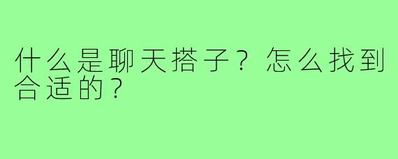 什么是聊天搭子?怎么找到合适的?