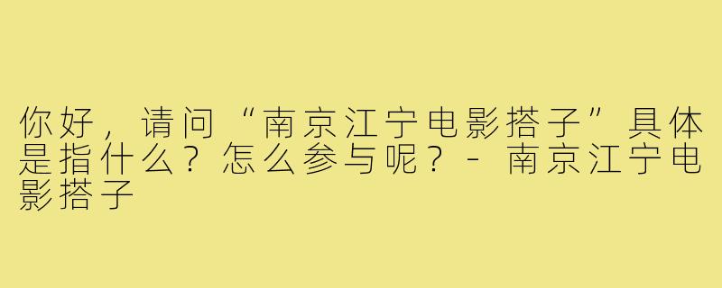 你好，请问“南京江宁电影搭子”具体是指什么？怎么参与呢？-南京江宁电影搭子