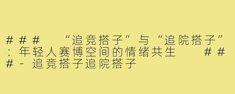 ###
“追竞搭子”与“追院搭子”：年轻人赛博空间的情绪共生

###-追竞搭子追院搭子