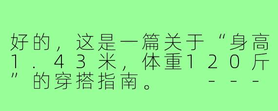 好的，这是一篇关于“身高1.43米，体重120斤”的穿搭指南。

---

###小个子微胖穿搭逆袭！1米43、120斤这样穿，显高显瘦又自信