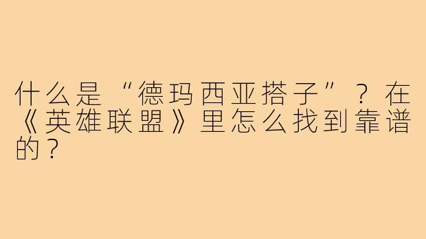 什么是“德玛西亚搭子”?在《英雄联盟》里怎么找到靠谱的?