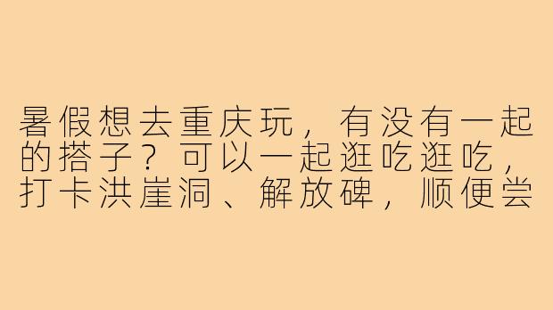 暑假想去重庆玩，有没有一起的搭子？可以一起逛吃逛吃，打卡洪崖洞、解放碑，顺便尝尝地道的火锅和小面！-暑假去重庆搭子