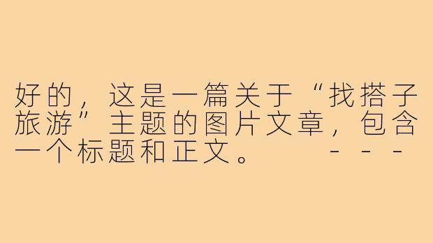 好的，这是一篇关于“找搭子旅游”主题的图片文章，包含一个标题和正文。

---

###找个“旅游搭子”，让风景里多一个懂你的身影

###