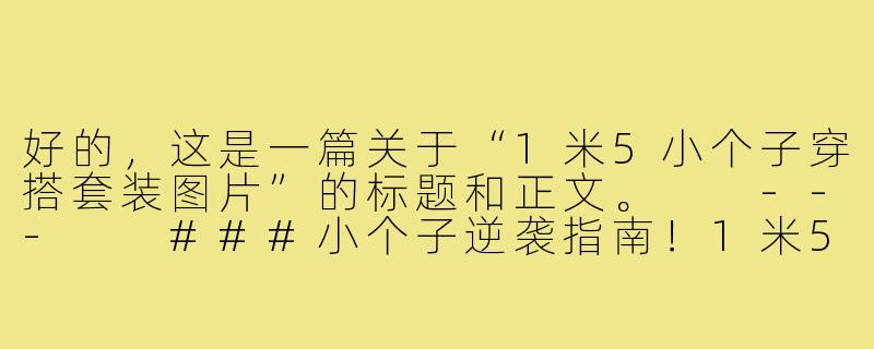 好的，这是一篇关于“1米5小个子穿搭套装图片”的标题和正文。

---

###小个子逆袭指南！1米5穿搭套装图鉴，视觉增高10cm不是梦

###-1米5小个子穿搭套装图片