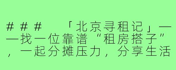 ###
「北京寻租记」——找一位靠谱“租房搭子”，一起分摊压力，分享生活！

###