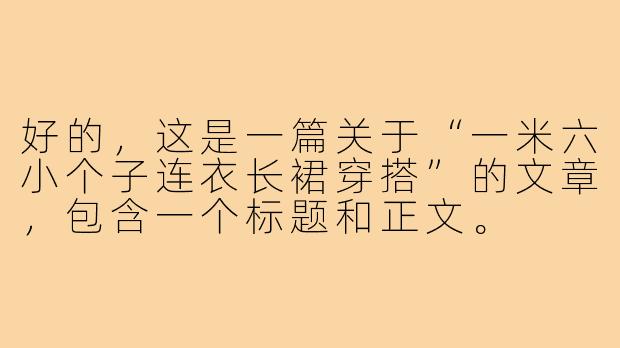 好的，这是一篇关于“一米六小个子连衣长裙穿搭”的文章，包含一个标题和正文。

---

###一米六穿搭法则：选对连衣长裙，小个子也能穿出高挑气场！

###