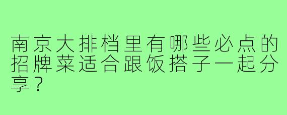 南京大排档里有哪些必点的招牌菜适合跟饭搭子一起分享?