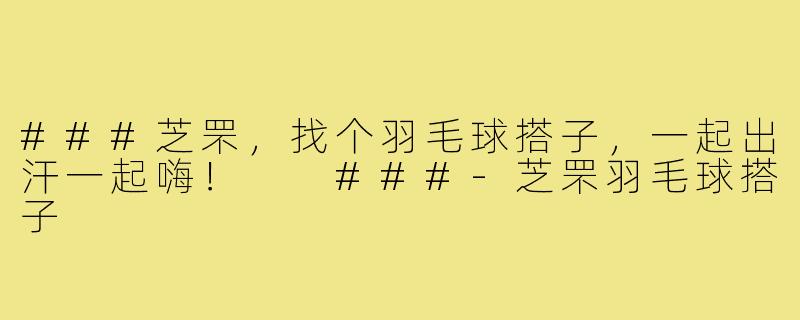 ###芝罘，找个羽毛球搭子，一起出汗一起嗨！

###-芝罘羽毛球搭子