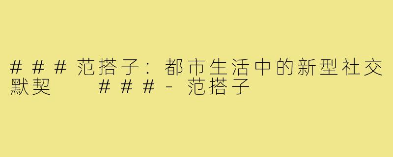 ###范搭子：都市生活中的新型社交默契

###-范搭子