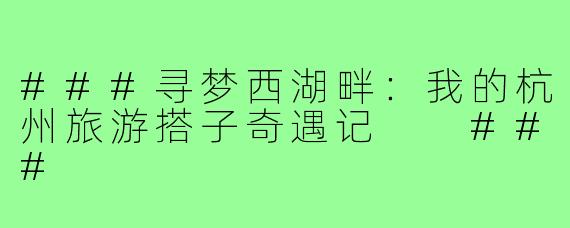 ###寻梦西湖畔：我的杭州旅游搭子奇遇记

###