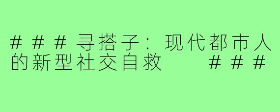 ###寻搭子：现代都市人的新型社交自救

###