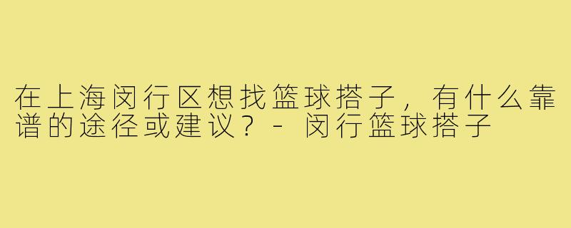 在上海闵行区想找篮球搭子，有什么靠谱的途径或建议？