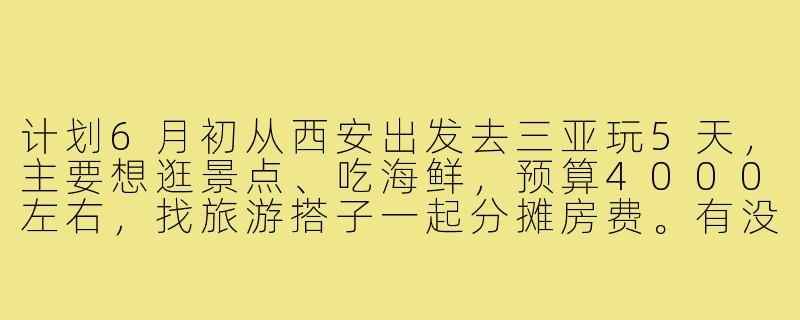 计划6月初从西安出发去三亚玩5天，主要想逛景点、吃海鲜，预算4000左右，找旅游搭子一起分摊房费。有没有时间合适、兴趣相近的朋友？可以一起做攻略！-西安到三亚旅游搭子