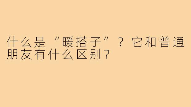 什么是“暖搭子”？它和普通朋友有什么区别？