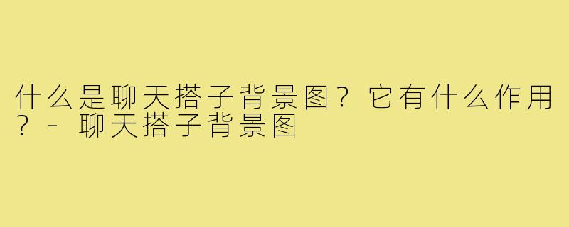 什么是聊天搭子背景图？它有什么作用？