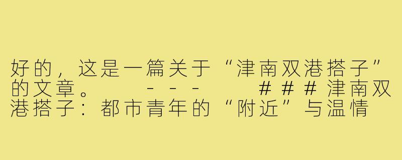 好的，这是一篇关于“津南双港搭子”的文章。

---

###津南双港搭子：都市青年的“附近”与温情

###-津南双港搭子
