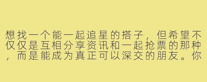 想找一个能一起追星的搭子，但希望不仅仅是互相分享资讯和一起抢票的那种，而是能成为真正可以深交的朋友。你觉得在寻找这样的追星搭子时，应该注重哪些方面？如何从单纯的同好发展成为更真挚的友谊？-找追星搭子深交