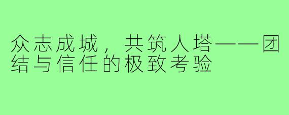 众志成城，共筑人塔——团结与信任的极致考验
