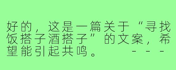 好的，这是一篇关于“寻找饭搭子酒搭子”的文案，希望能引起共鸣。

---

###一个人吃饭是充饥，两个人干饭才是快乐！寻我的“饭罪搭档”

###