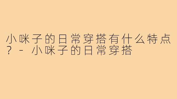 小咪子的日常穿搭有什么特点？
