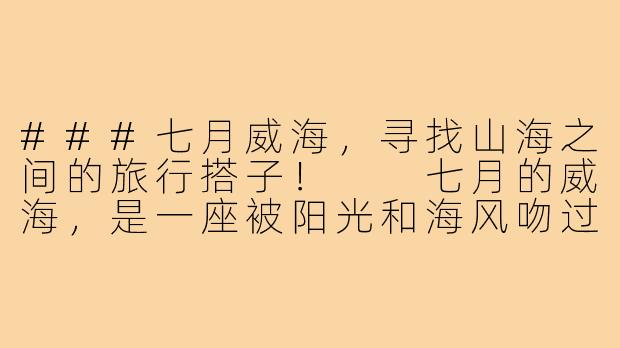 ###七月威海，寻找山海之间的旅行搭子！

七月的威海，是一座被阳光和海风吻过的城市。蓝天碧海、细沙轻浪，还有带着咸味的海风——这一切都在呼唤着热爱旅行的人们。如果你正在计划一场夏日逃离，不妨来威海，寻找那个能一起分享日出与星空、海鲜与啤酒的“旅行搭子”！

###-7月份威海旅游搭子