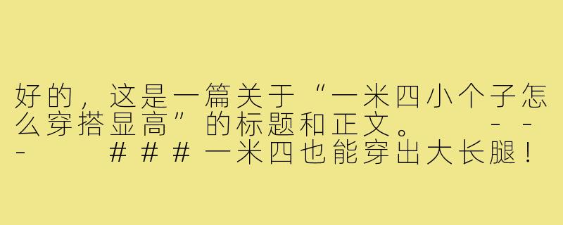 好的，这是一篇关于“一米四小个子怎么穿搭显高”的标题和正文。

---

###一米四也能穿出大长腿！小个子显高穿搭全攻略，告别“矮萌”秒变气场女王

###-一米四小个子怎么穿搭显高