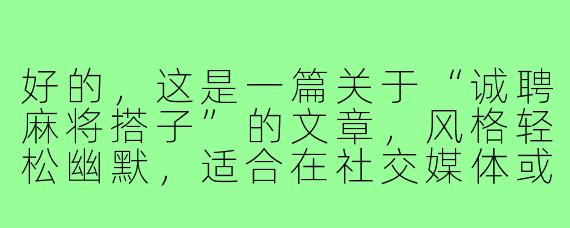 好的，这是一篇关于“诚聘麻将搭子”的文章，风格轻松幽默，适合在社交媒体或同城论坛发布。

---

###三缺一，等的就是你！——一场关于手气、友情与下午茶的诚聘