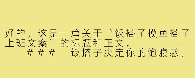 好的，这是一篇关于“饭搭子摸鱼搭子上班文案”的标题和正文。

---

###
饭搭子决定你的饱腹感，摸鱼搭子决定你的幸福感

###-饭搭子摸鱼搭子上班文案