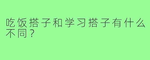 吃饭搭子和学习搭子有什么不同？