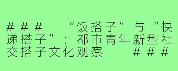 ###
“饭搭子”与“快递搭子”：都市青年新型社交搭子文化观察

###