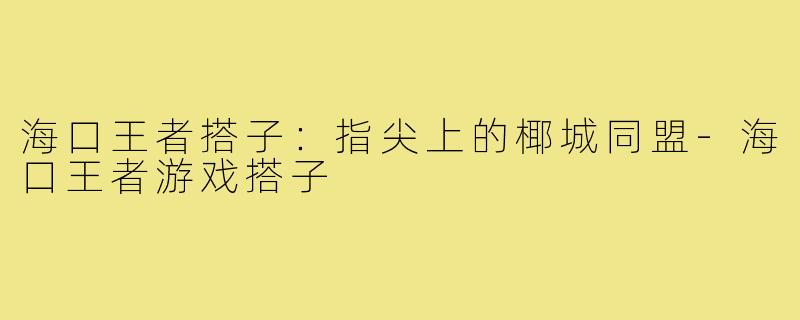 海口王者搭子：指尖上的椰城同盟-海口王者游戏搭子
