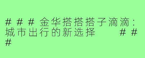###金华搭搭搭子滴滴：城市出行的新选择

###