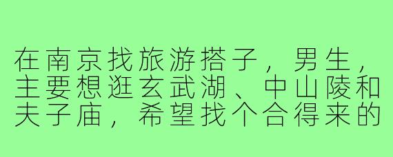 在南京找旅游搭子，男生，主要想逛玄武湖、中山陵和夫子庙，希望找个合得来的朋友一起边聊边玩，有什么建议吗？