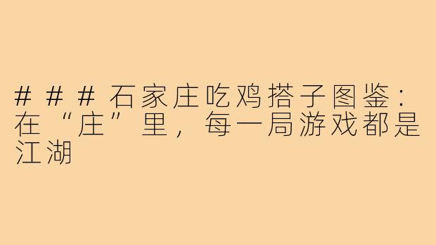 ###石家庄吃鸡搭子图鉴：在“庄”里，每一局游戏都是江湖