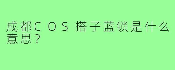成都COS搭子蓝锁是什么意思？
