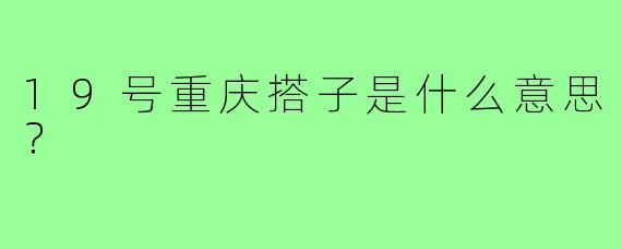 19号重庆搭子是什么意思?