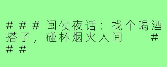 ###闽侯夜话：找个喝酒搭子，碰杯烟火人间

###