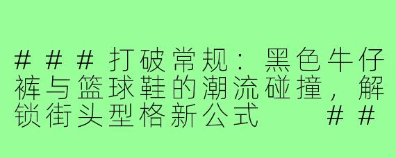 ###打破常规：黑色牛仔裤与篮球鞋的潮流碰撞，解锁街头型格新公式

###
