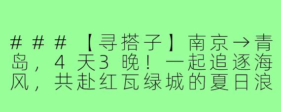 ###【寻搭子】南京→青岛，4天3晚！一起追逐海风，共赴红瓦绿城的夏日浪漫！

---