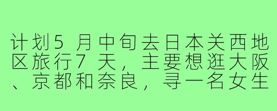 计划5月中旬去日本关西地区旅行7天,主要想逛大阪、京都和奈良,寻一名女生搭子一起分摊住宿、拼饭和互相拍照。希望年龄相仿(25-30岁),行程节奏适中不特种兵,有兴趣的姐妹私信具体行程!