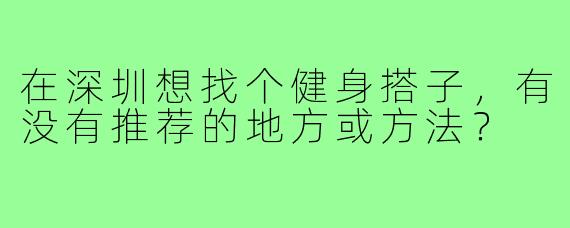 在深圳想找个健身搭子,有没有推荐的地方或方法?