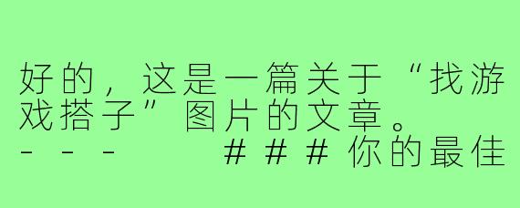 好的，这是一篇关于“找游戏搭子”图片的文章。

---

###你的最佳游戏搭子，正在这张图里等你！

###