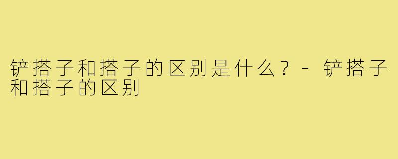 铲搭子和搭子的区别是什么？-铲搭子和搭子的区别