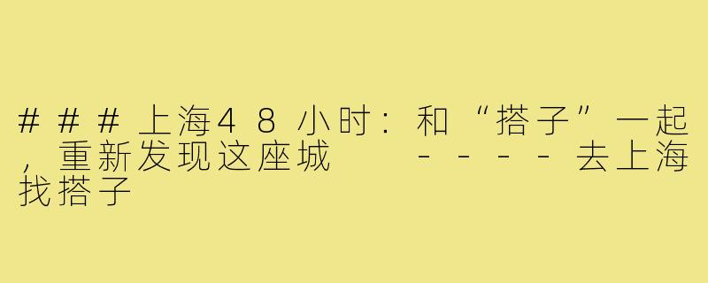 ###上海48小时：和“搭子”一起，重新发现这座城

----去上海找搭子