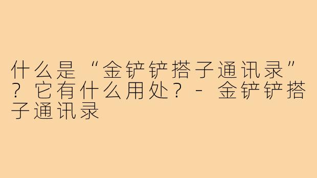 什么是“金铲铲搭子通讯录”？它有什么用处？-金铲铲搭子通讯录